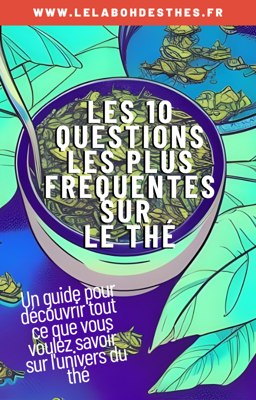 Les 10 questions les plus fréquentes sur le thé : Une guide pour découvrir tout ce que vous voulez savoir sur l'univers du thé